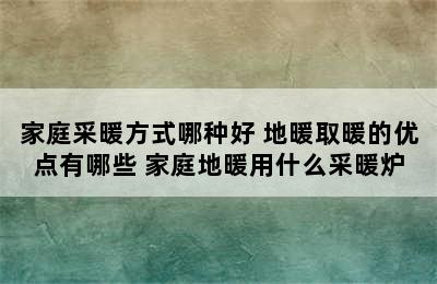 家庭采暖方式哪种好 地暖取暖的优点有哪些 家庭地暖用什么采暖炉